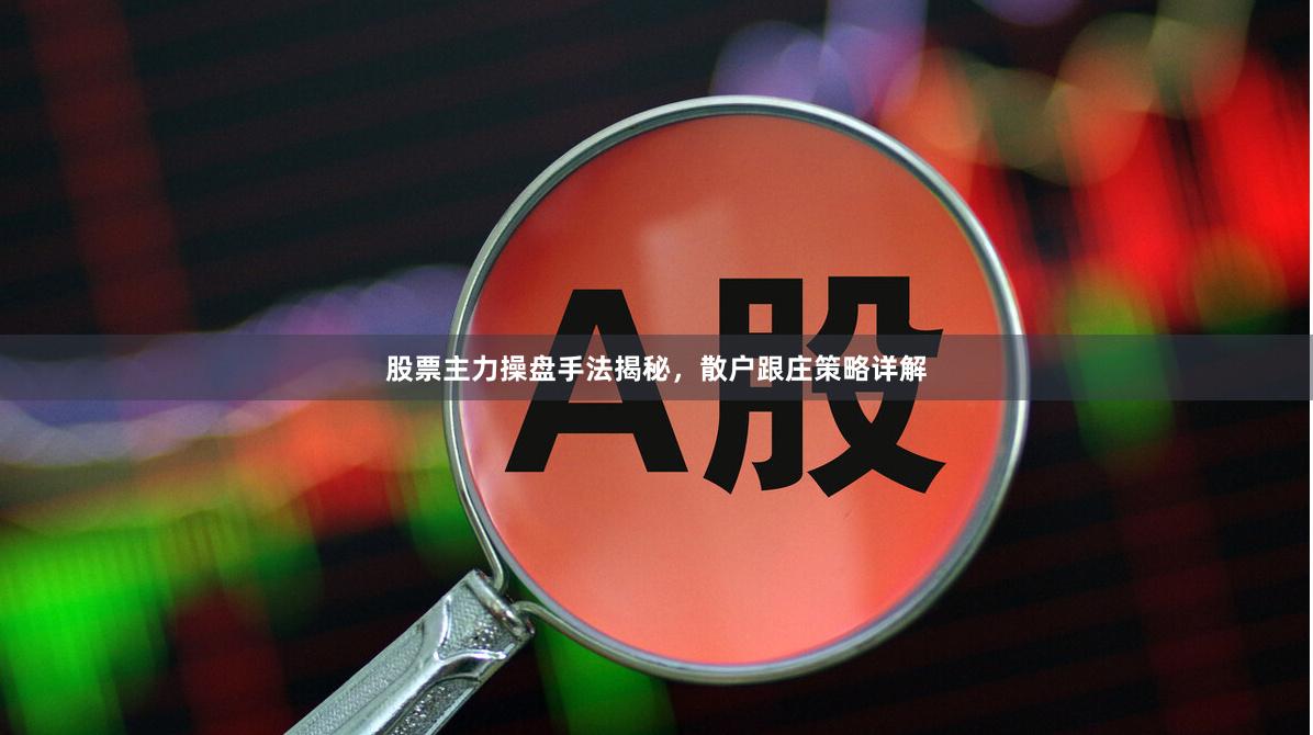 股票主力操盘手法揭秘，散户跟庄策略详解