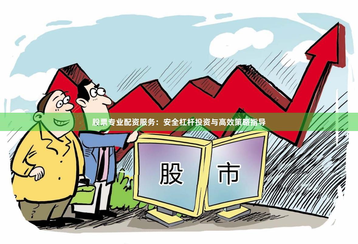 股票专业配资服务：安全杠杆投资与高效策略指导