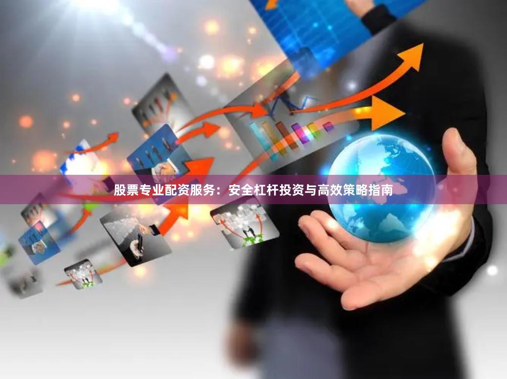 股票专业配资服务:安全杠杆投资与高效策略指南