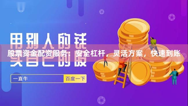 股票资金配资服务：安全杠杆，灵活方案，快速到账