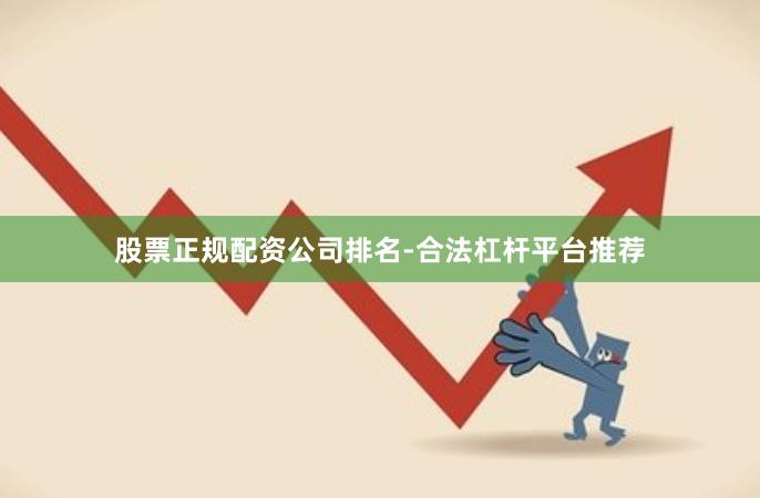 股票正规配资公司排名-合法杠杆平台推荐