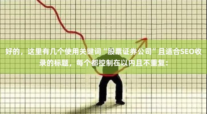 好的，这里有几个使用关键词“股票证券公司”且适合SEO收录的标题，每个都控制在以内且不重复：