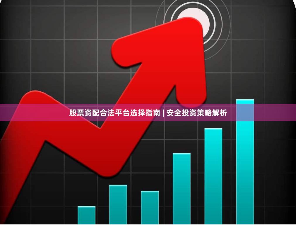 股票资配合法平台选择指南 | 安全投资策略解析