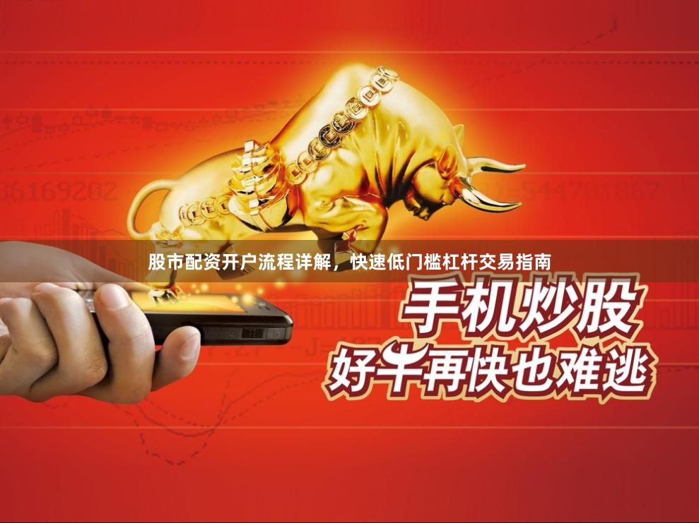 股市配资开户流程详解，快速低门槛杠杆交易指南