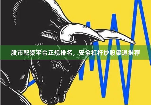 股市配资平台正规排名,安全杠杆炒股渠道推荐