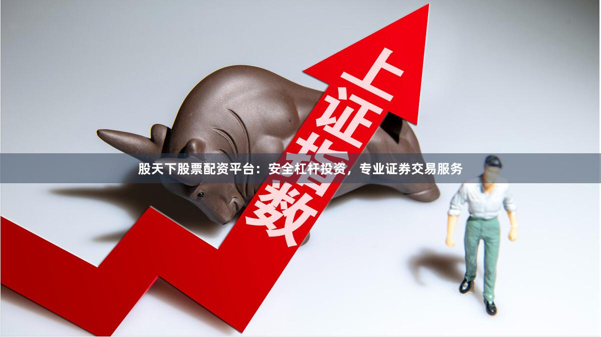 股天下股票配资平台:安全杠杆投资,专业证券交易服务