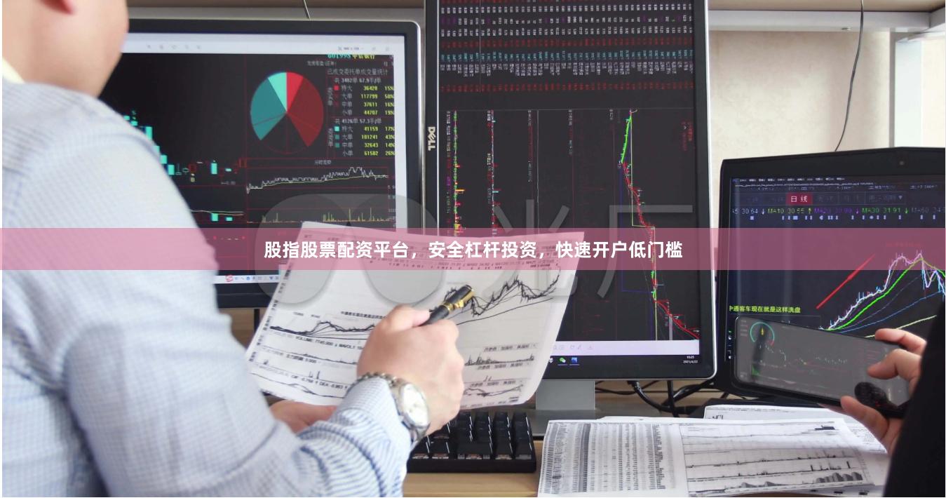股指股票配资平台，安全杠杆投资，快速开户低门槛