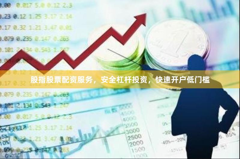 股指股票配资服务，安全杠杆投资，快速开户低门槛