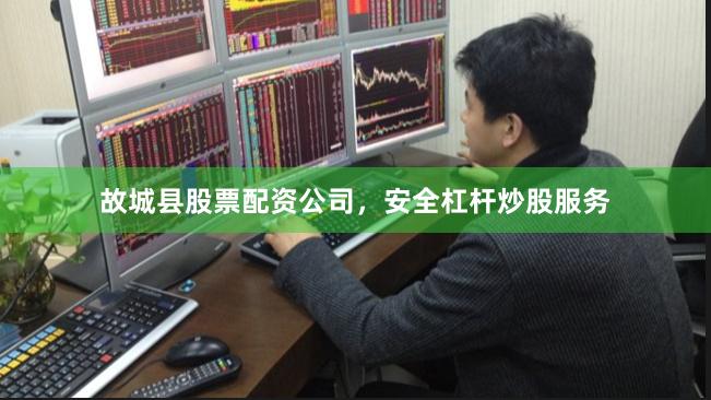 故城县股票配资公司，安全杠杆炒股服务