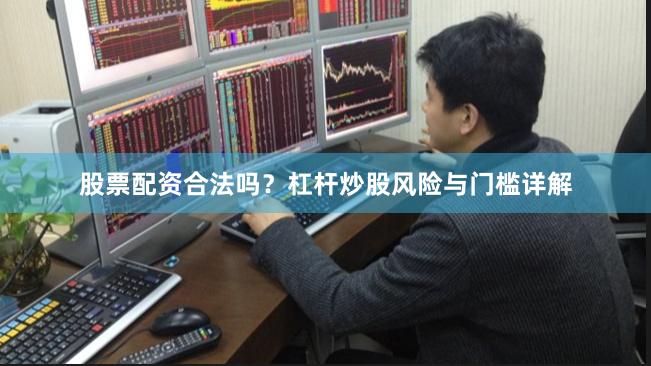 股票配资合法吗？杠杆炒股风险与门槛详解