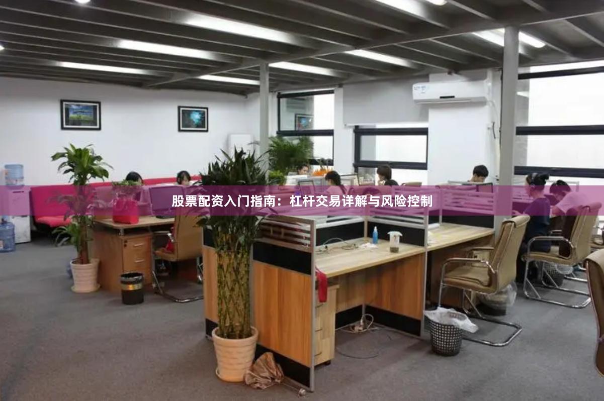 股票配资入门指南:杠杆交易详解与风险控制