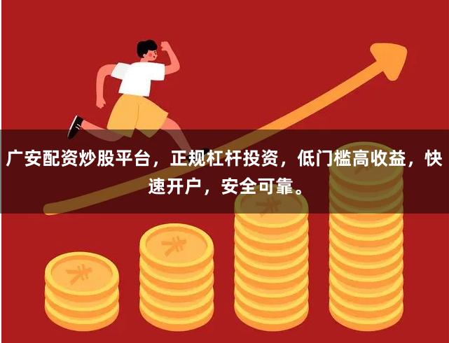 广安配资炒股平台,正规杠杆投资,低门槛高收益,快速开户,安全可靠。