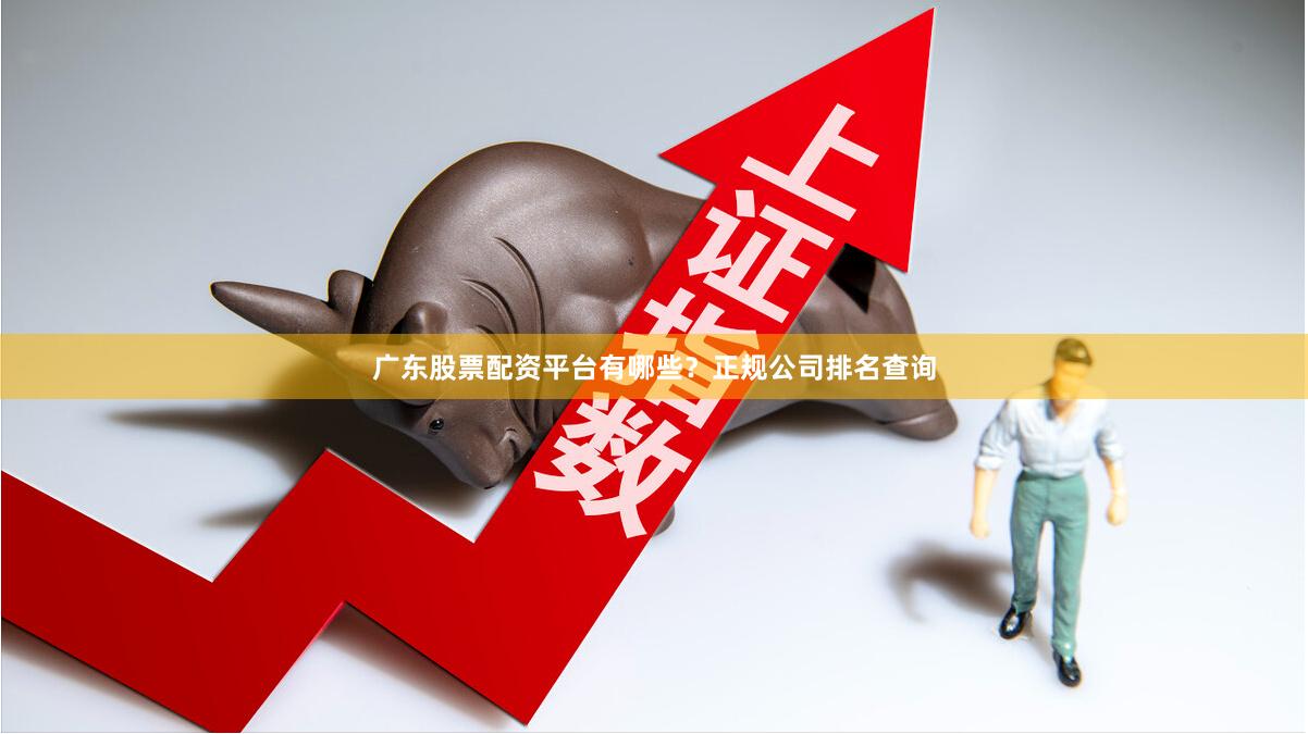 广东股票配资平台有哪些？正规公司排名查询