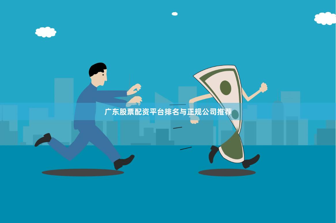 广东股票配资平台排名与正规公司推荐