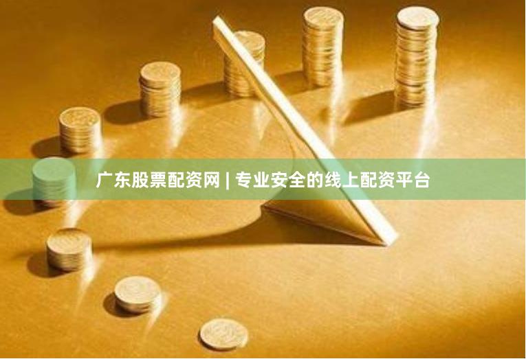 广东股票配资网 | 专业安全的线上配资平台
