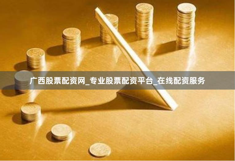 广西股票配资网_专业股票配资平台_在线配资服务