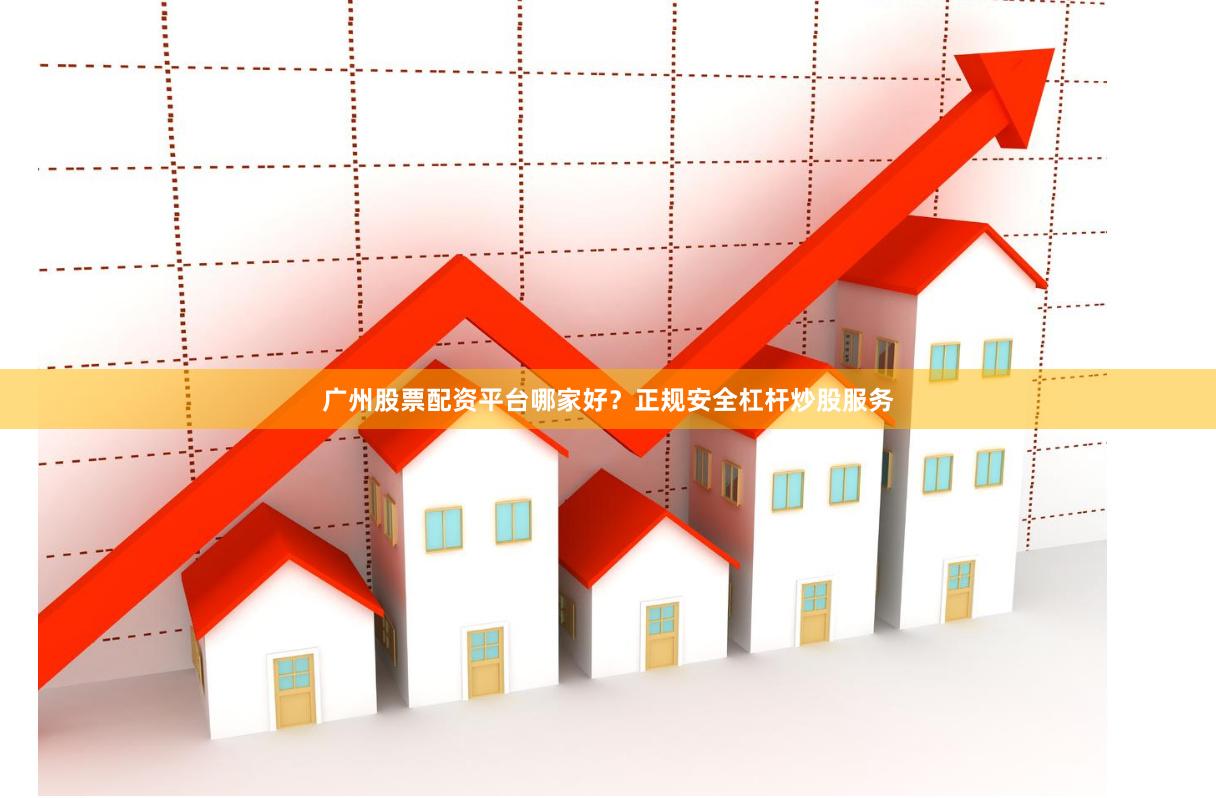 广州股票配资平台哪家好?正规安全杠杆炒股服务