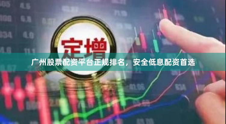 广州股票配资平台正规排名,安全低息配资首选