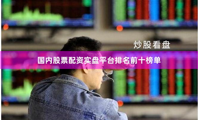 国内股票配资实盘平台排名前十榜单