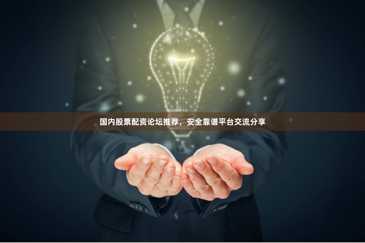 国内股票配资论坛推荐,安全靠谱平台交流分享