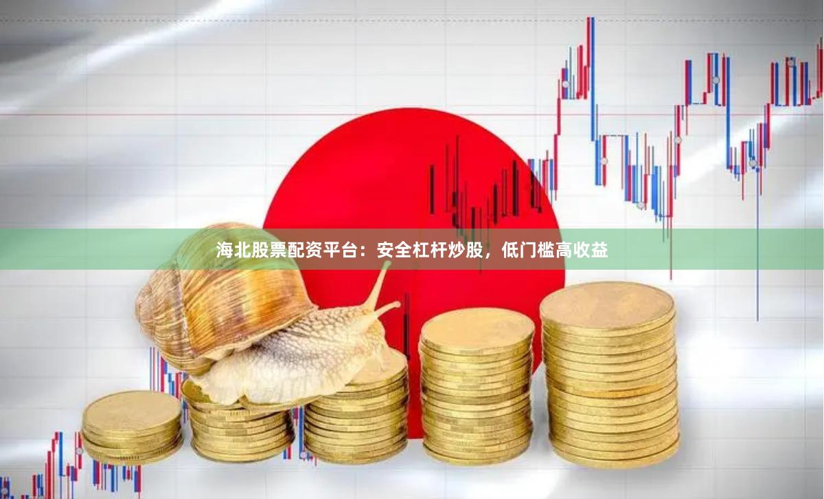 海北股票配资平台：安全杠杆炒股，低门槛高收益