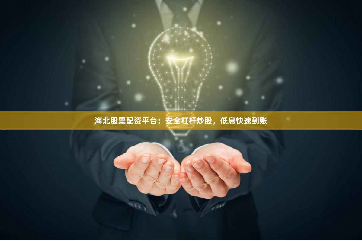 海北股票配资平台：安全杠杆炒股，低息快速到账