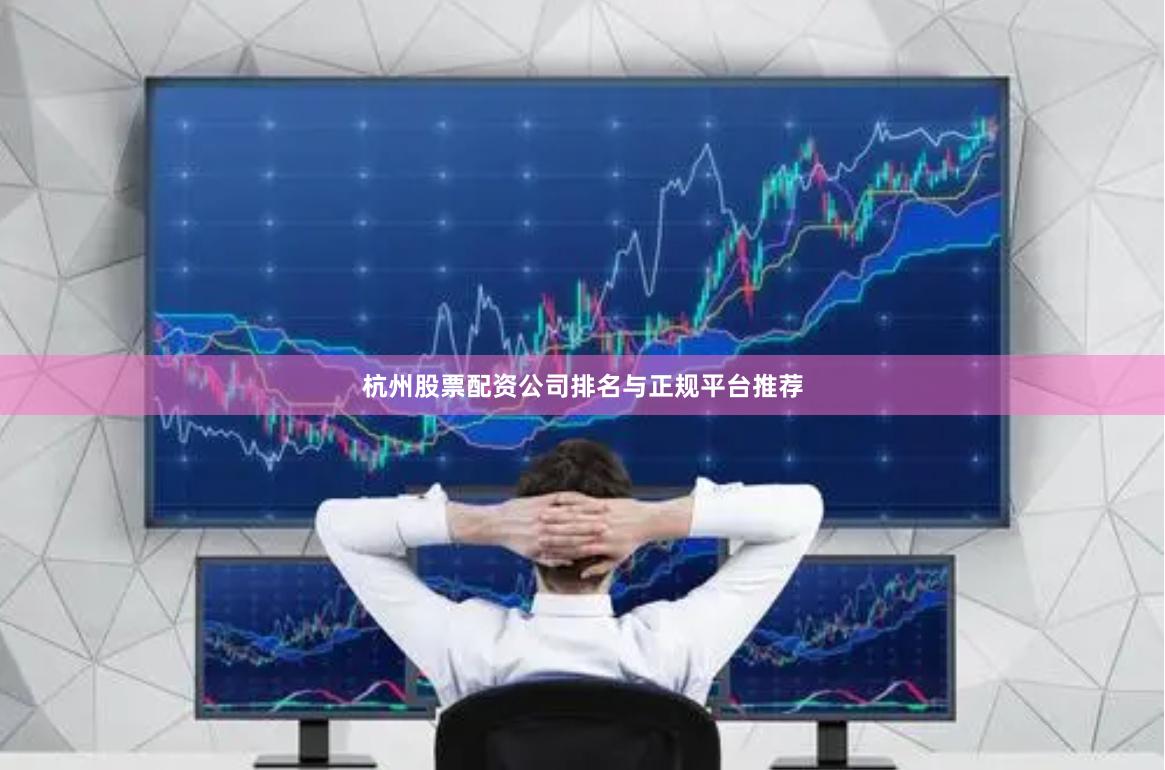 杭州股票配资公司排名与正规平台推荐