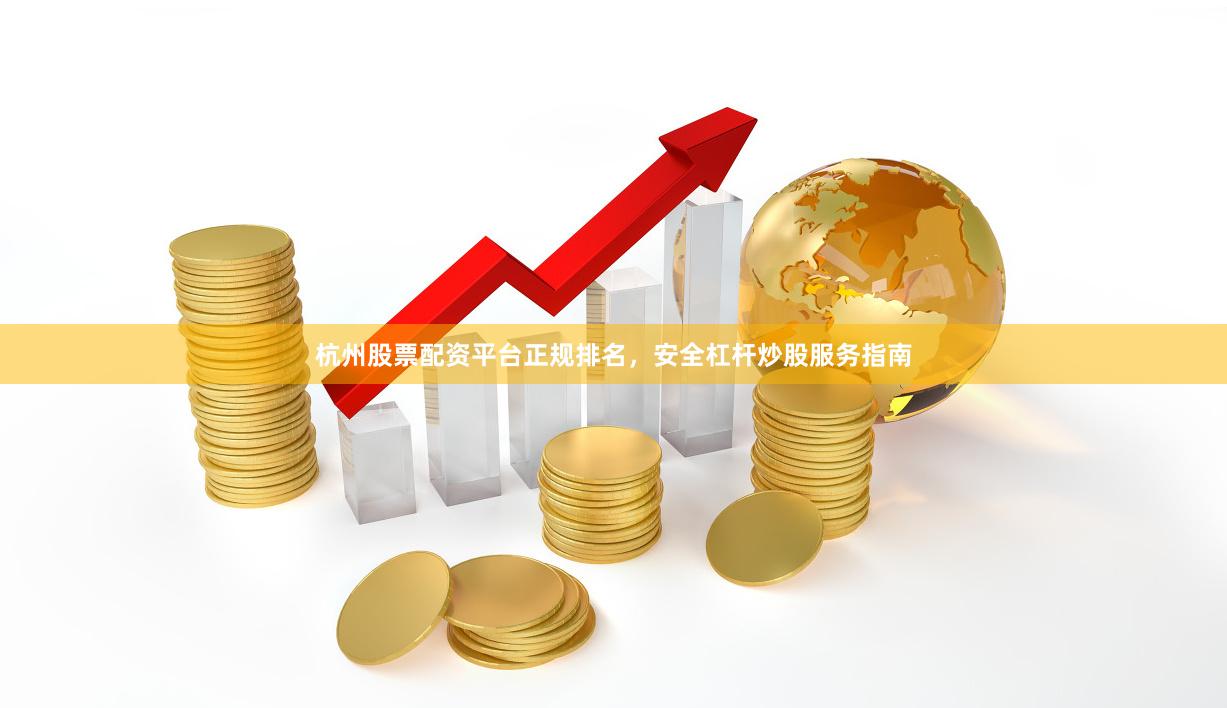 杭州股票配资平台正规排名,安全杠杆炒股服务指南
