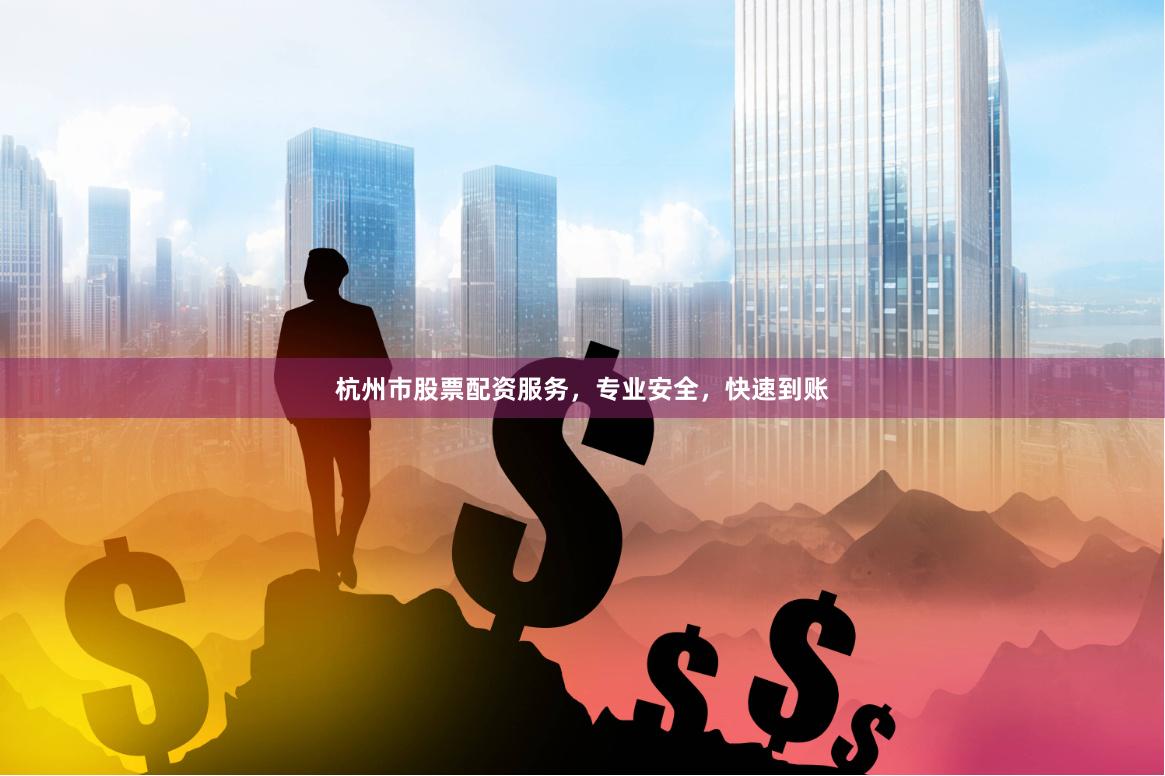 杭州市股票配资服务,专业安全,快速到账