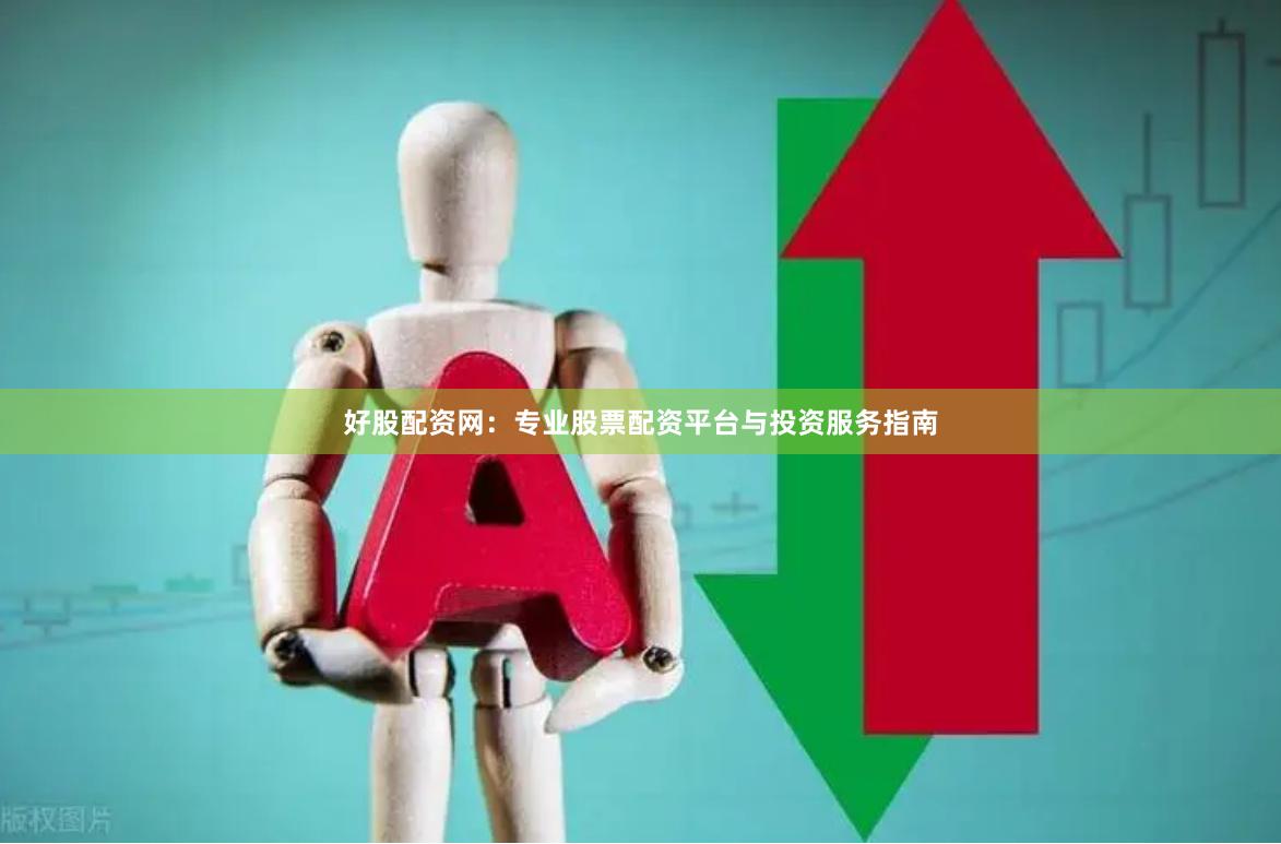 好股配资网:专业股票配资平台与投资服务指南