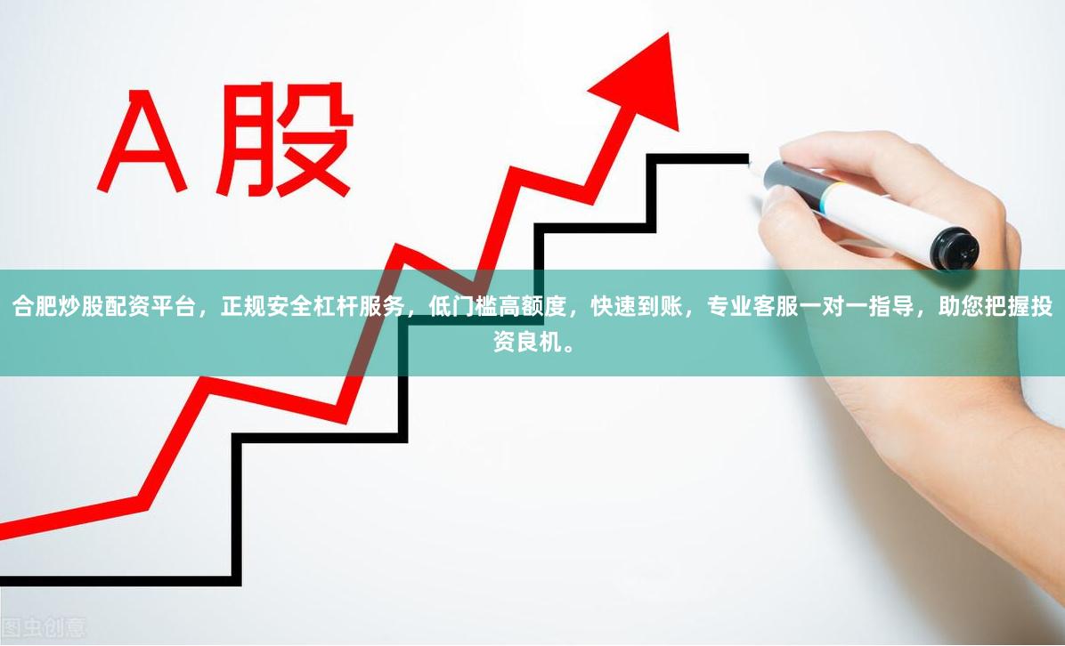 合肥炒股配资平台，正规安全杠杆服务，低门槛高额度，快速到账，专业客服一对一指导，助您把握投资良机。