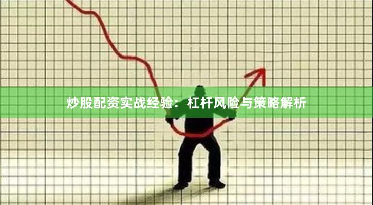 炒股配资实战经验：杠杆风险与策略解析