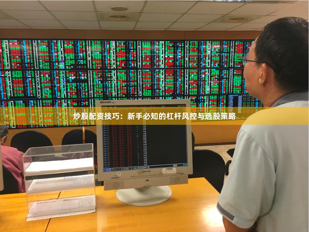 炒股配资技巧：新手必知的杠杆风控与选股策略