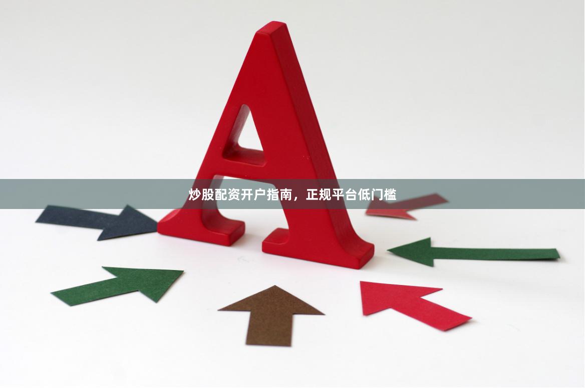 炒股配资开户指南，正规平台低门槛
