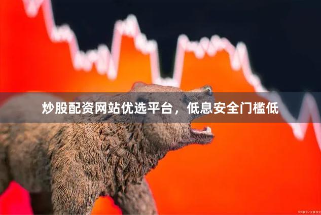 炒股配资网站优选平台,低息安全门槛低