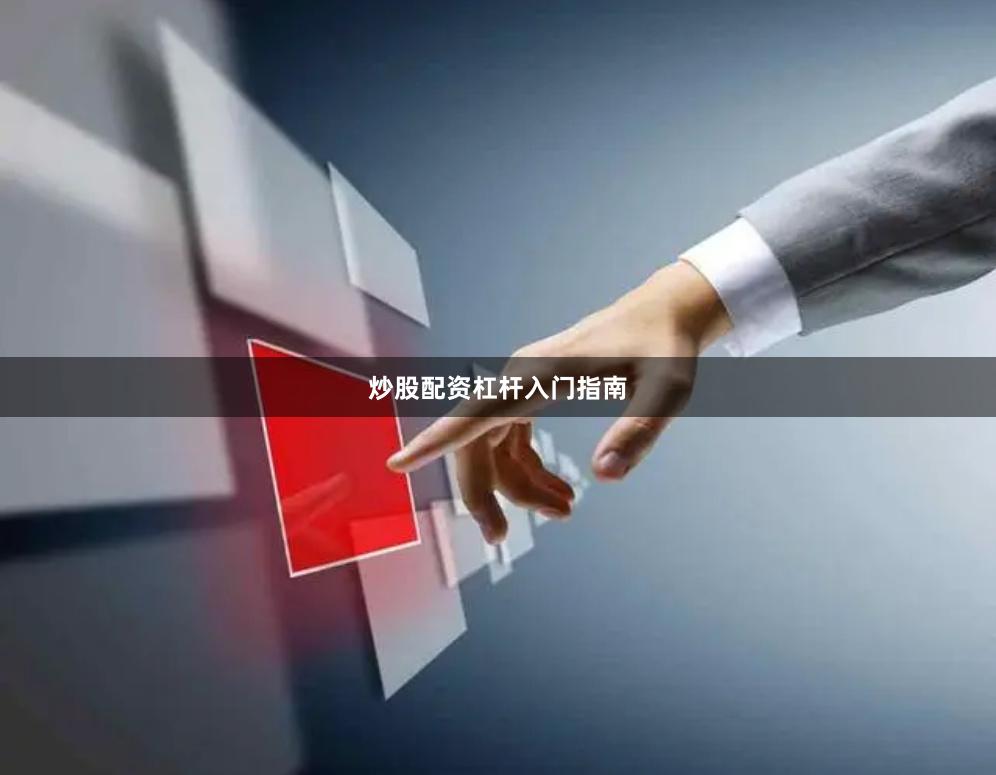 炒股配资杠杆入门指南