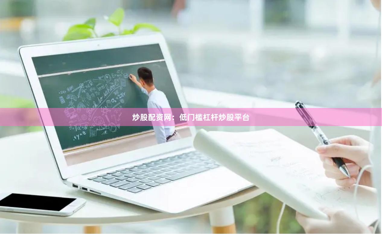 炒股配资网:低门槛杠杆炒股平台