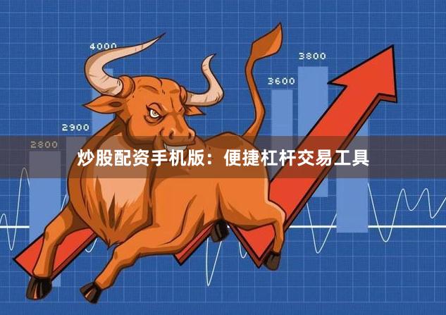 炒股配资手机版：便捷杠杆交易工具