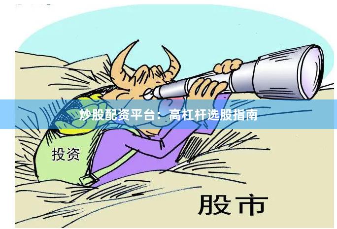 炒股配资平台：高杠杆选股指南
