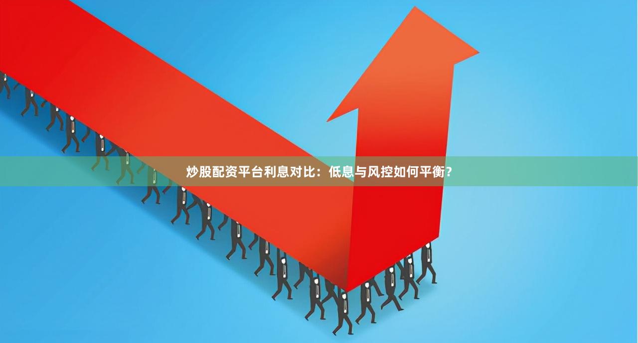 炒股配资平台利息对比：低息与风控如何平衡？