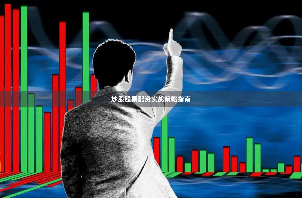 炒股股票配资实战策略指南