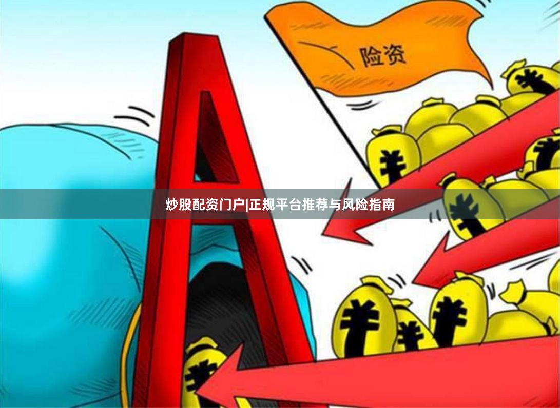 炒股配资门户|正规平台推荐与风险指南