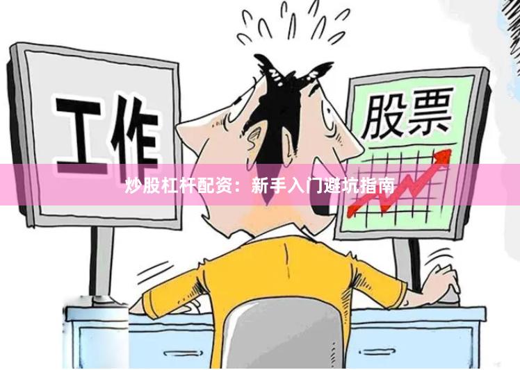 炒股杠杆配资：新手入门避坑指南