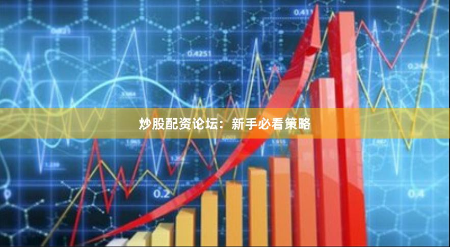 炒股配资论坛：新手必看策略