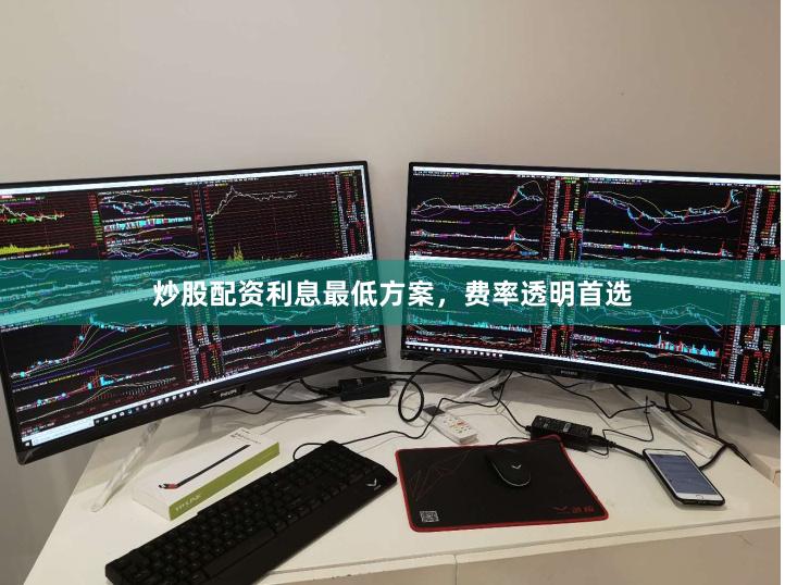 炒股配资利息最低方案，费率透明首选