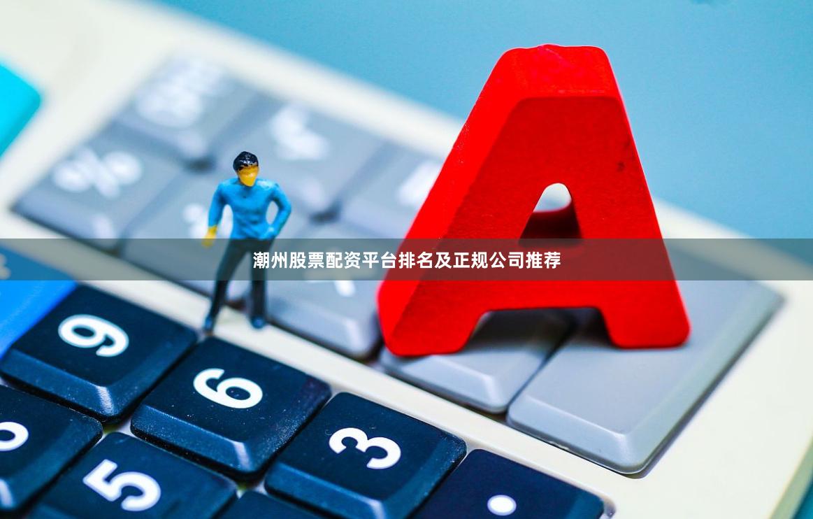 潮州股票配资平台排名及正规公司推荐