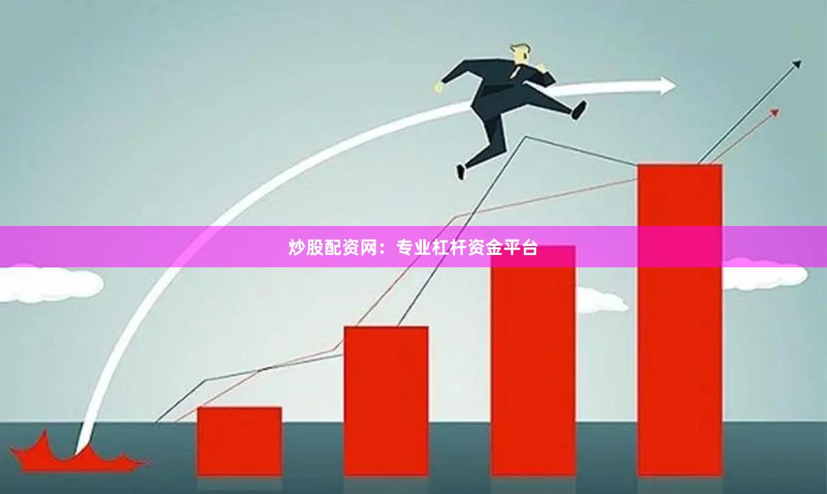 炒股配资网：专业杠杆资金平台