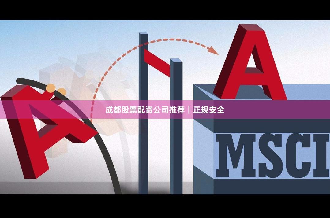 成都股票配资公司推荐｜正规安全