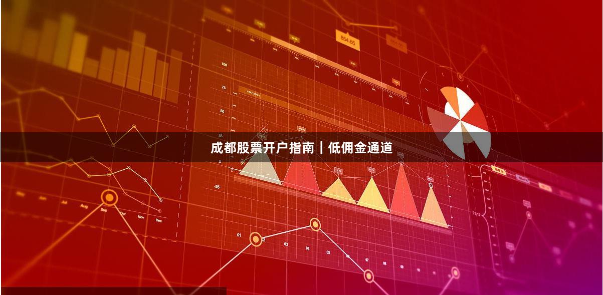 成都股票开户指南|低佣金通道