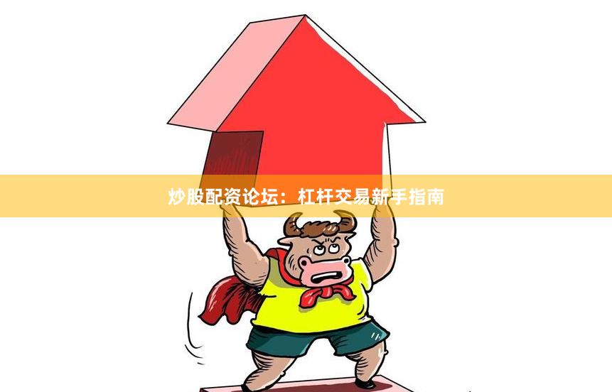 炒股配资论坛：杠杆交易新手指南